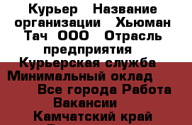 Курьер › Название организации ­ Хьюман Тач, ООО › Отрасль предприятия ­ Курьерская служба › Минимальный оклад ­ 25 000 - Все города Работа » Вакансии   . Камчатский край,Вилючинск г.